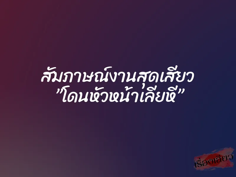 สัมภาษณ์งานสุดเสียว ”โดนหัวหน้าเลียหี” 8 สัมภาษณ์งานสุดเสียว ”โดนหัวหน้าเลียหี”