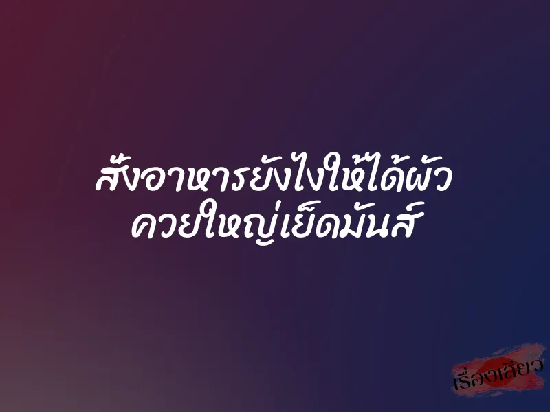 สั่งอาหารยังไงให้ได้ผัว ควยใหญ่เย็ดมันส์ 1 สั่งอาหารยังไงให้ได้ผัว ควยใหญ่เย็ดมันส์