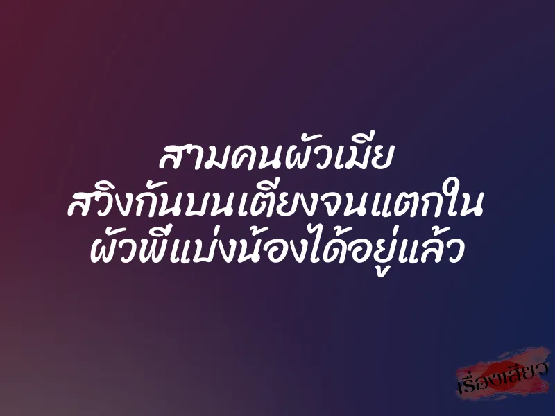 สามคนผัวเมีย สวิงกันบนเตียงจนแตกใน ผัวพี่แบ่งน้องได้อยู่แล้ว 1 สามคนผัวเมีย สวิงกันบนเตียงจนแตกใน ผัวพี่แบ่งน้องได้อยู่แล้ว