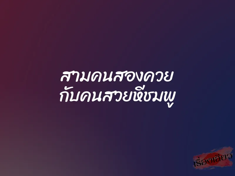 สามคนสองควย กับคนสวยหีชมพู 1 สามคนสองควย กับคนสวยหีชมพู