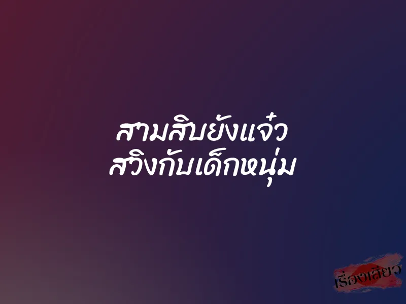 สามสิบยังแจ๋ว สวิงกับเด็กหนุ่ม 1 สามสิบยังแจ๋ว สวิงกับเด็กหนุ่ม