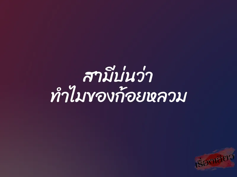 สามีบ่นว่า ทำไมของก้อยหลวม 1 สามีบ่นว่า ทำไมของก้อยหลวม