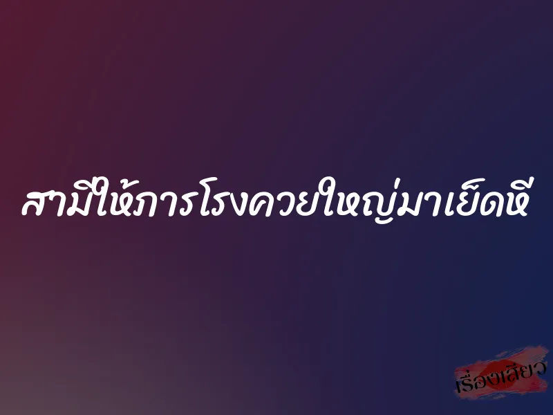 สามีให้ภารโรงควยใหญ่มาเย็ดหี 1 สามีให้ภารโรงควยใหญ่มาเย็ดหี