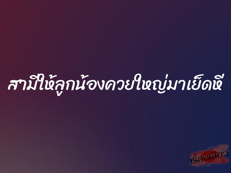 สามีให้ลูกน้องควยใหญ่มาเย็ดหี 1 สามีให้ลูกน้องควยใหญ่มาเย็ดหี