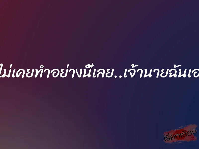 สามีไม่เคยทำอย่างนี้เลย..เจ้านายฉันเอง”ชู้” 8 สามีไม่เคยทำอย่างนี้เลย..เจ้านายฉันเอง”ชู้”