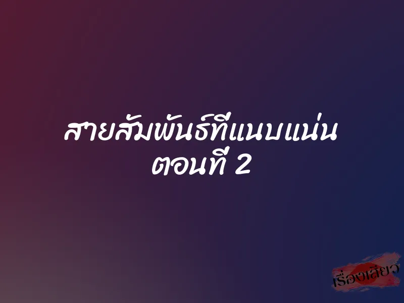 สายสัมพันธ์ที่แนบแน่น ตอนที่ 2 1 สายสัมพันธ์ที่แนบแน่น ตอนที่ 2