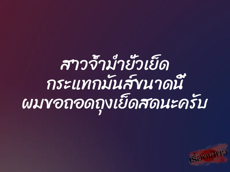 สาวจ้ำม่ำยั่วเย็ด กระแทกมันส์ขนาดนี้ ผมขอถอดถุงเย็ดสดนะครับ 1 สาวจ้ำม่ำยั่วเย็ด กระแทกมันส์ขนาดนี้ ผมขอถอดถุงเย็ดสดนะครับ