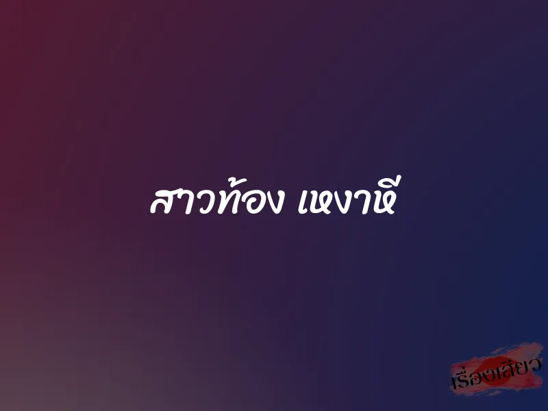 สาวท้อง เหงาหี 1 สาวท้อง เหงาหี