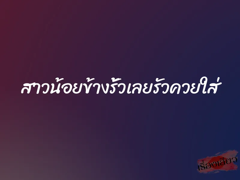 สาวน้อยข้างรั้วเลยรัวควยใส่ 1 สาวน้อยข้างรั้วเลยรัวควยใส่