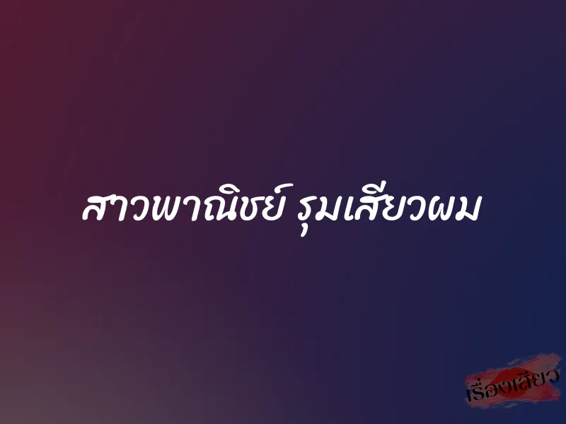 สาวพาณิชย์ รุมเสียวผม 1 สาวพาณิชย์ รุมเสียวผม