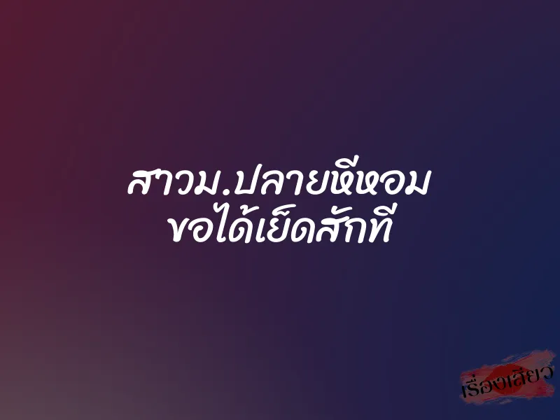 สาวม.ปลายหีหอม ขอได้เย็ดสักที 1 สาวม.ปลายหีหอม ขอได้เย็ดสักที