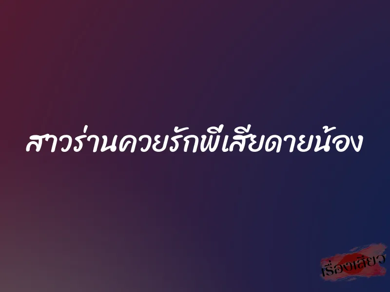 สาวร่านควยรักพี่เสียดายน้อง 1 สาวร่านควยรักพี่เสียดายน้อง