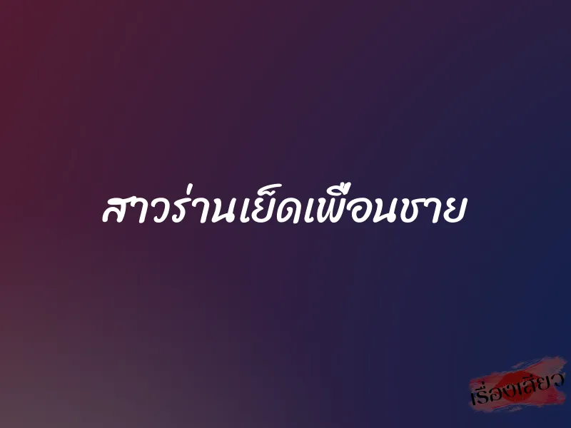 สาวร่านเย็ดเพื่อนชาย 1 สาวร่านเย็ดเพื่อนชาย