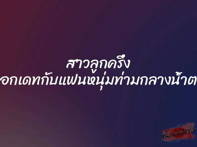 สาวลูกครึ่ง ออกเดทกับแฟนหนุ่มท่ามกลางน้ำตก 1 สาวลูกครึ่ง ออกเดทกับแฟนหนุ่มท่ามกลางน้ำตก