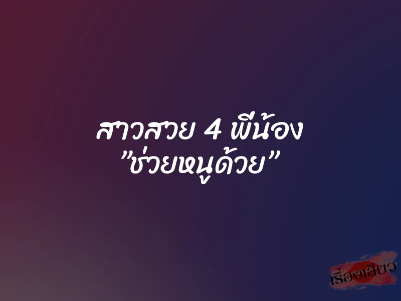 สาวสวย 4 พี่น้อง ”ช่วยหนูด้วย” 1 สาวสวย 4 พี่น้อง ”ช่วยหนูด้วย”