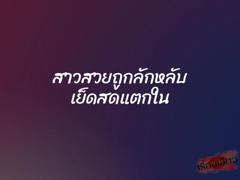 สาวสวยถูกลักหลับ เย็ดสดแตกใน 6 สาวสวยถูกลักหลับ เย็ดสดแตกใน