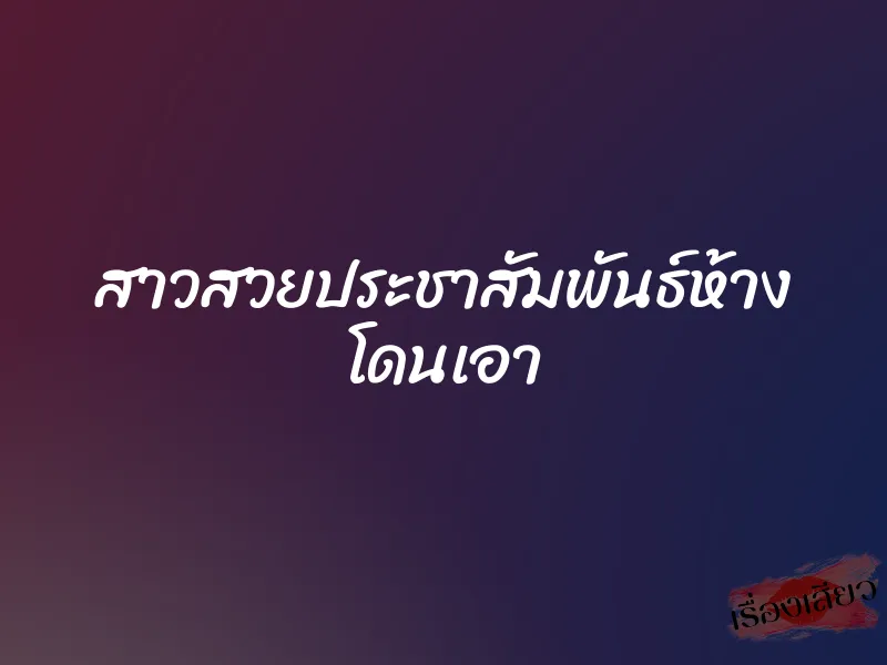 สาวสวยประชาสัมพันธ์ห้าง โดนเอา 1 สาวสวยประชาสัมพันธ์ห้าง โดนเอา