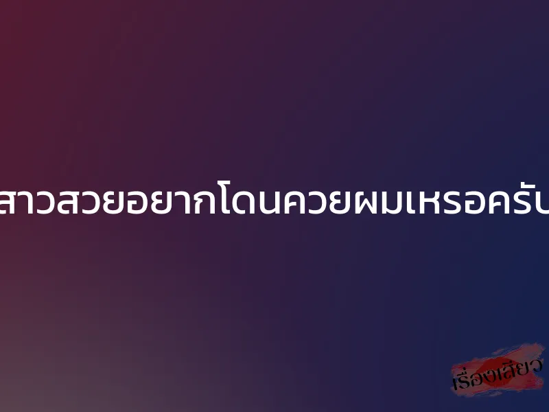 สาวสวยอยากโดนควยผมเหรอครับ 1 สาวสวยอยากโดนควยผมเหรอครับ
