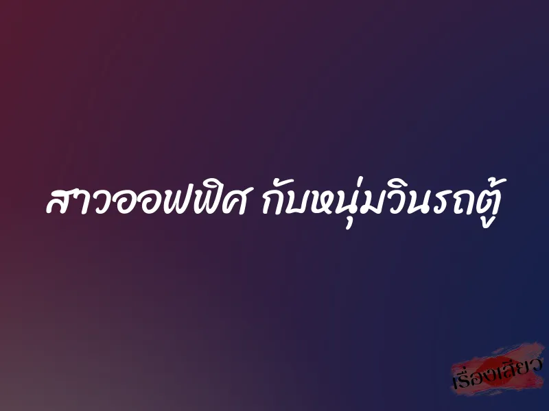 สาวออฟฟิศ กับหนุ่มวินรถตู้ 1 สาวออฟฟิศ กับหนุ่มวินรถตู้