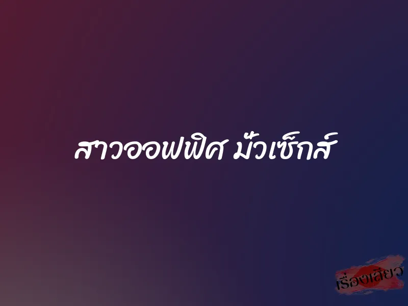 สาวออฟฟิศ มั่วเซ็กส์ 1 สาวออฟฟิศ มั่วเซ็กส์