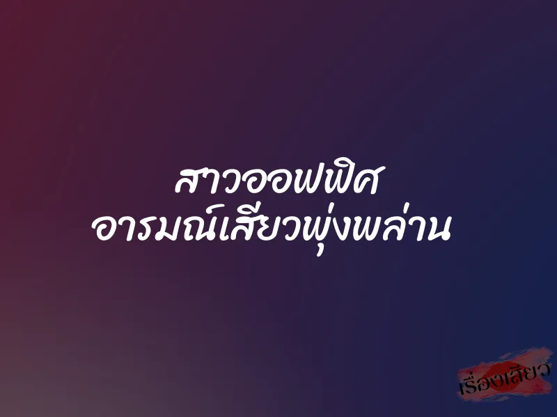 สาวออฟฟิศ อารมณ์เสียวพุ่งพล่าน 1 สาวออฟฟิศ อารมณ์เสียวพุ่งพล่าน