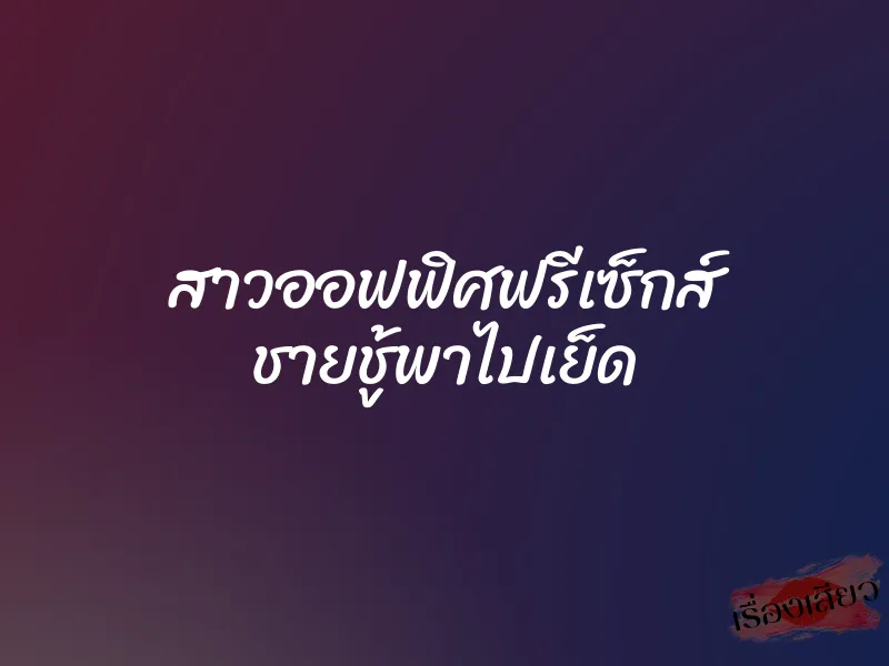 สาวออฟฟิศฟรีเซ็กส์ ชายชู้พาไปเย็ด 1 สาวออฟฟิศฟรีเซ็กส์ ชายชู้พาไปเย็ด