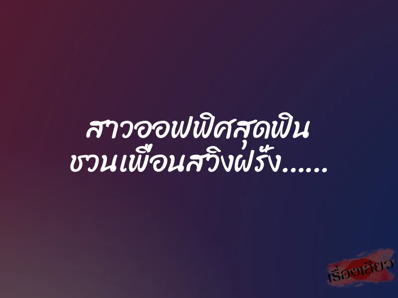 สาวออฟฟิศสุดฟิน ชวนเพื่อนสวิงฝรั่ง…… 1 สาวออฟฟิศสุดฟิน ชวนเพื่อนสวิงฝรั่ง……