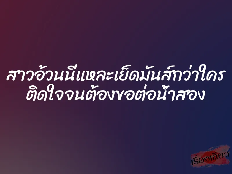 สาวอ้วนนี่แหละเย็ดมันส์กว่าใคร ติดใจจนต้องขอต่อน้ำสอง 1 สาวอ้วนนี่แหละเย็ดมันส์กว่าใคร ติดใจจนต้องขอต่อน้ำสอง