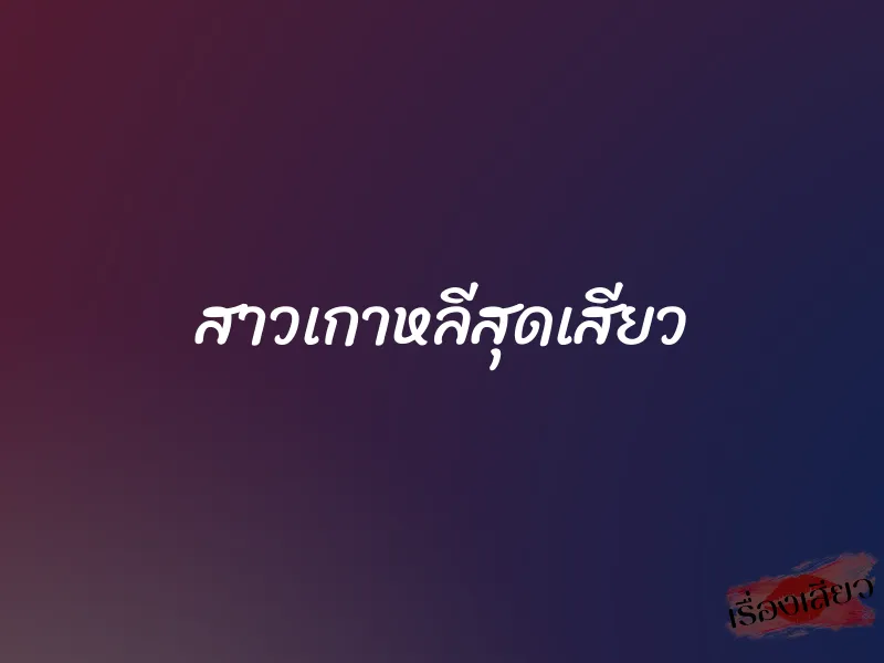 สาวเกาหลีสุดเสียว 1 สาวเกาหลีสุดเสียว