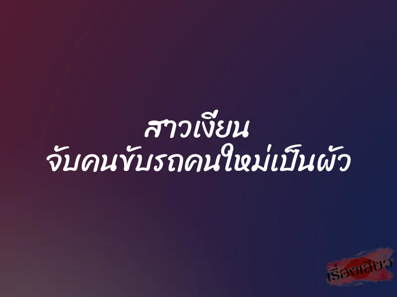 สาวเงี่ยน จับคนขับรถคนใหม่เป็นผัว 1 สาวเงี่ยน จับคนขับรถคนใหม่เป็นผัว