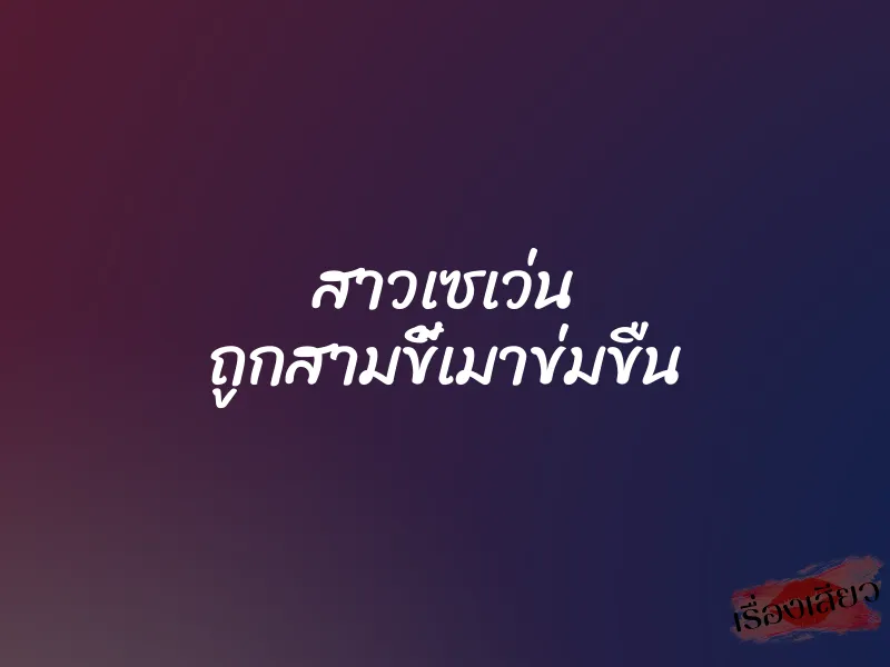สาวเซเว่น ถูกสามขี้เมาข่มขืน 1 สาวเซเว่น ถูกสามขี้เมาข่มขืน