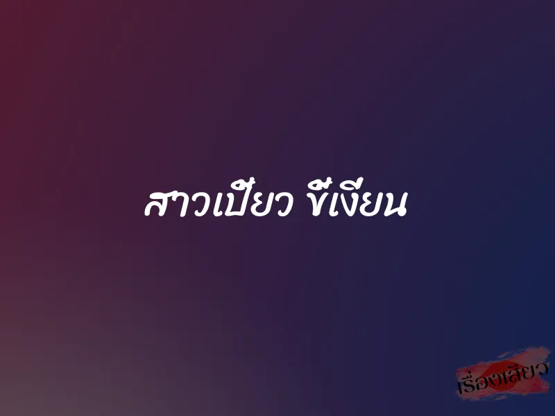 สาวเปี้ยว ขี้เงี่ยน 1 สาวเปี้ยว ขี้เงี่ยน