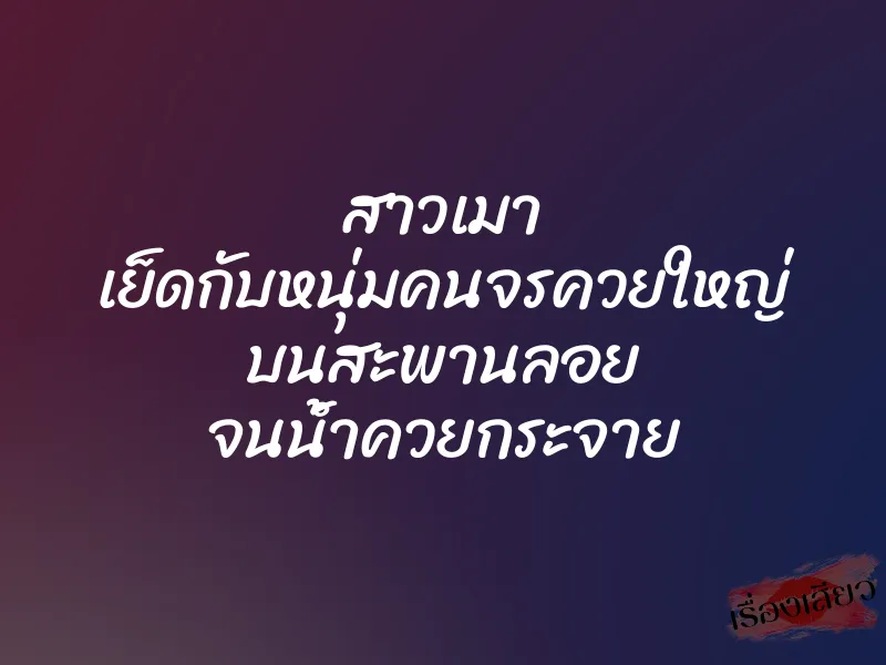 สาวเมา เย็ดกับหนุ่มคนจรควยใหญ่ บนสะพานลอย จนน้ำควยกระจาย 1 สาวเมา เย็ดกับหนุ่มคนจรควยใหญ่ บนสะพานลอย จนน้ำควยกระจาย