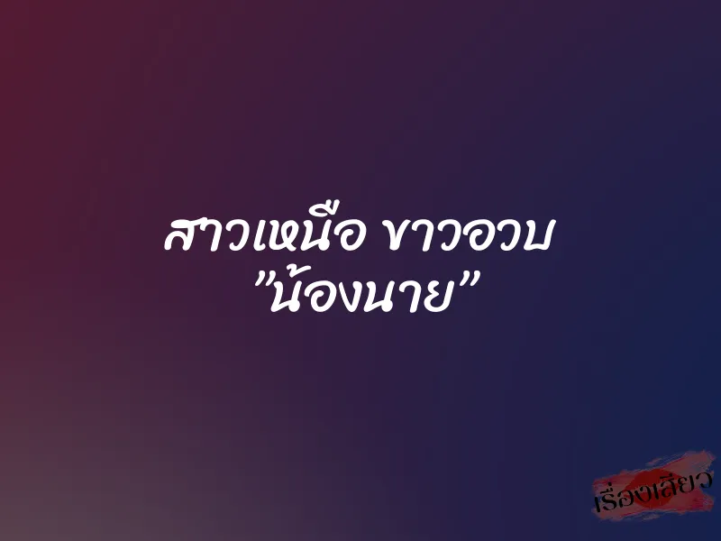 สาวเหนือ ขาวอวบ ”น้องนาย” 1 สาวเหนือ ขาวอวบ ”น้องนาย”