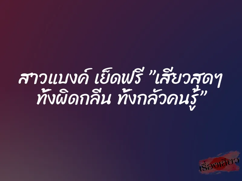 สาวแบงค์ เย็ดฟรี ”เสียวสุดๆ ทั้งผิดกลิ่น ทั้งกลัวคนรู้” 1 สาวแบงค์ เย็ดฟรี ”เสียวสุดๆ ทั้งผิดกลิ่น ทั้งกลัวคนรู้”