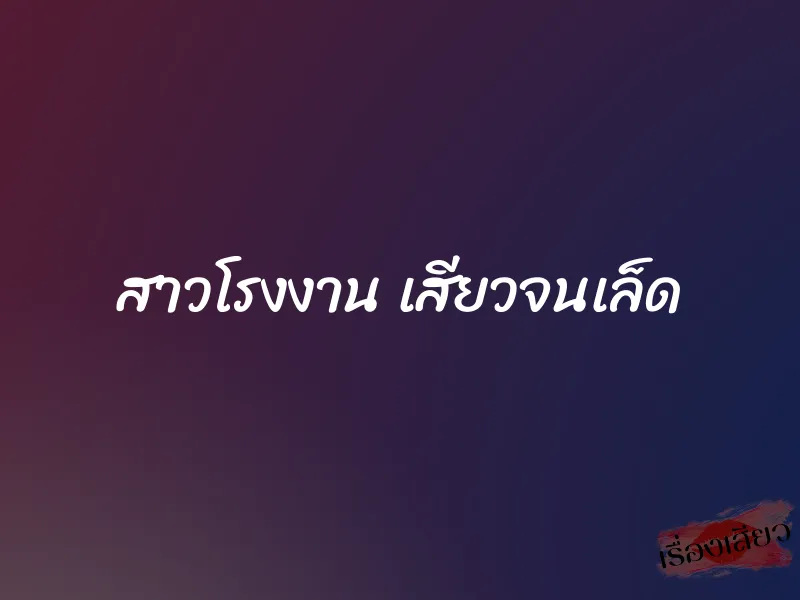 สาวโรงงาน เสียวจนเล็ด 1 สาวโรงงาน เสียวจนเล็ด