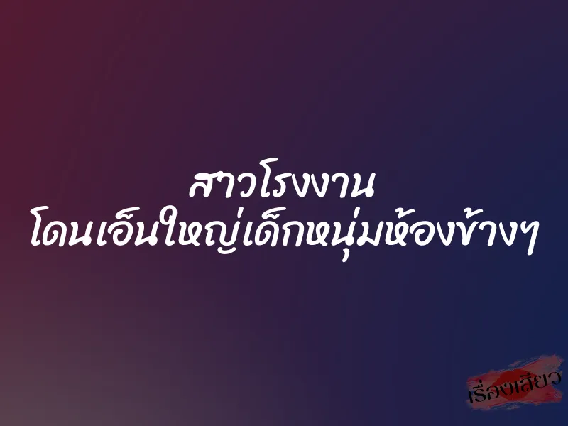 สาวโรงงาน โดนเอ็นใหญ่เด็กหนุ่มห้องข้างๆ 1 สาวโรงงาน โดนเอ็นใหญ่เด็กหนุ่มห้องข้างๆ