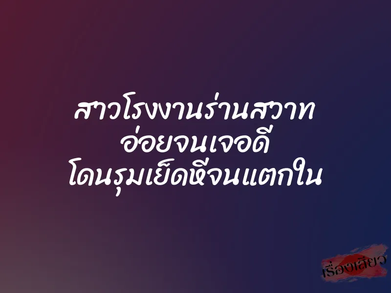 สาวโรงงานร่านสวาท อ่อยจนเจอดี โดนรุมเย็ดหีจนแตกใน 1 สาวโรงงานร่านสวาท อ่อยจนเจอดี โดนรุมเย็ดหีจนแตกใน