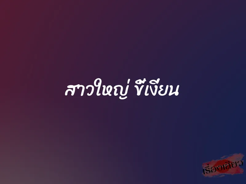 สาวใหญ่ ขี้เงี่ยน 1 สาวใหญ่ ขี้เงี่ยน