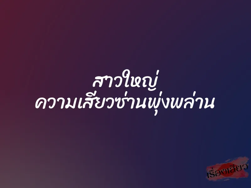 สาวใหญ่ ความเสียวซ่านพุ่งพล่าน 1 สาวใหญ่ ความเสียวซ่านพุ่งพล่าน