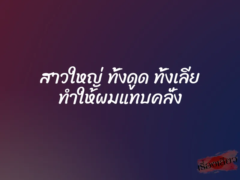 สาวใหญ่ ทั้งดูด ทั้งเลีย ทำให้ผมแทบคลั่ง 1 สาวใหญ่ ทั้งดูด ทั้งเลีย ทำให้ผมแทบคลั่ง