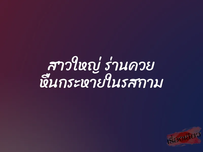 สาวใหญ่ ร่านควย หื่นกระหายในรสกาม 4 สาวใหญ่ ร่านควย หื่นกระหายในรสกาม