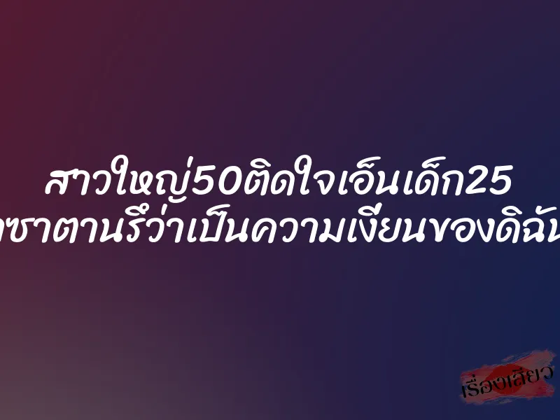 สาวใหญ่50ติดใจเอ็นเด็ก25 ”ผีห่าซาตานรึว่าเป็นความเงี่ยนของดิฉันเอง” 1 สาวใหญ่50ติดใจเอ็นเด็ก25 ”ผีห่าซาตานรึว่าเป็นความเงี่ยนของดิฉันเอง”