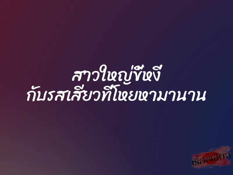 สาวใหญ่ขี้หงี่ กับรสเสียวที่โหยหามานาน 6 สาวใหญ่ขี้หงี่ กับรสเสียวที่โหยหามานาน