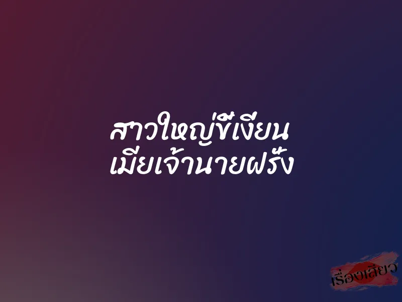 สาวใหญ่ขี้เงี่ยน เมียเจ้านายฝรั่ง 1 สาวใหญ่ขี้เงี่ยน เมียเจ้านายฝรั่ง