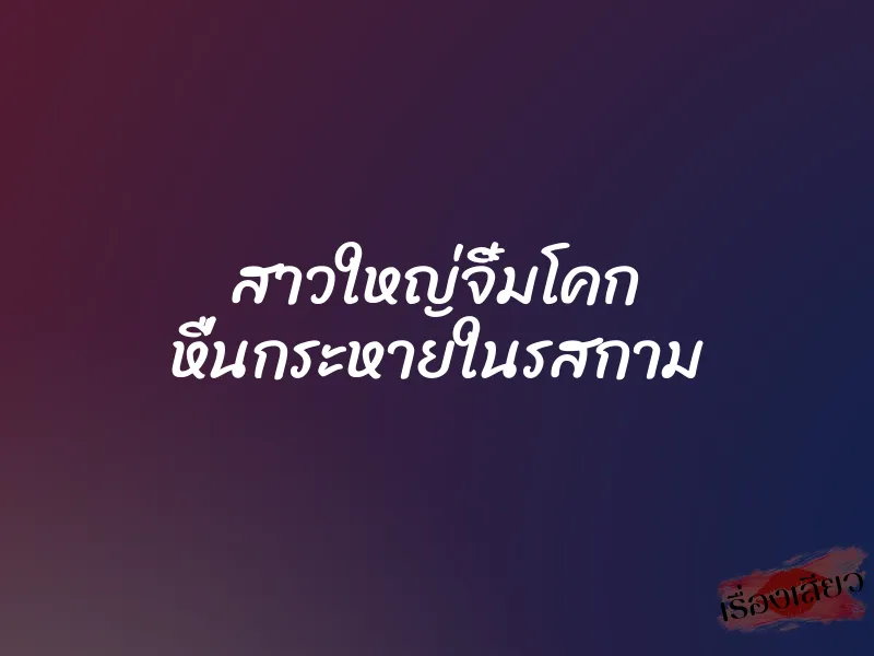 สาวใหญ่จิ๋มโคก หื่นกระหายในรสกาม 1 สาวใหญ่จิ๋มโคก หื่นกระหายในรสกาม