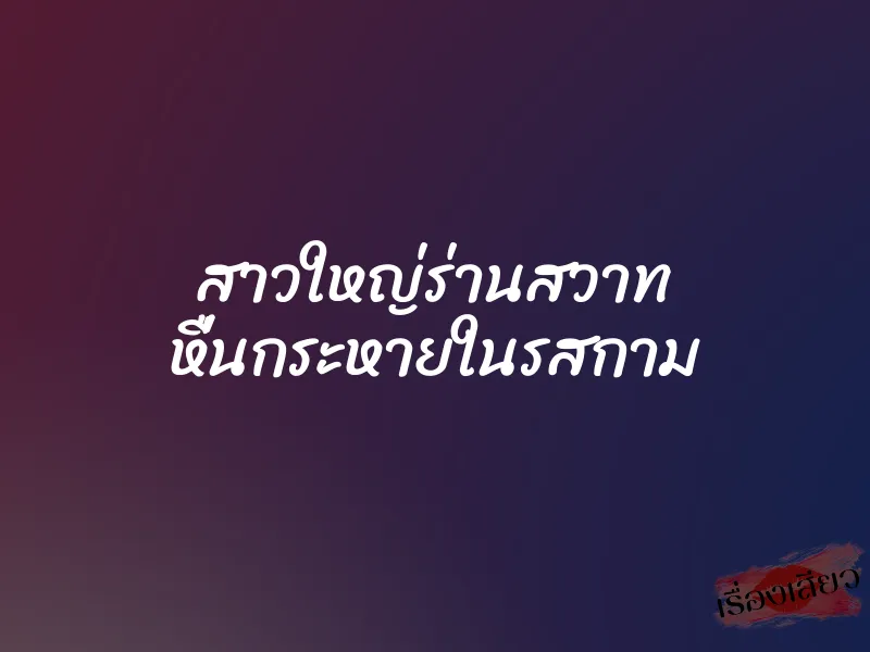 สาวใหญ่ร่านสวาท หื่นกระหายในรสกาม 1 สาวใหญ่ร่านสวาท หื่นกระหายในรสกาม