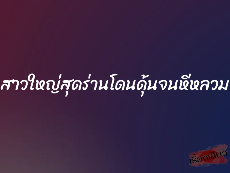 สาวใหญ่สุดร่านโดนดุ้นจนหีหลวม 2 สาวใหญ่สุดร่านโดนดุ้นจนหีหลวม