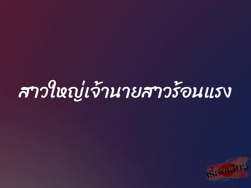 สาวใหญ่เจ้านายสาวร้อนแรง 1 สาวใหญ่เจ้านายสาวร้อนแรง