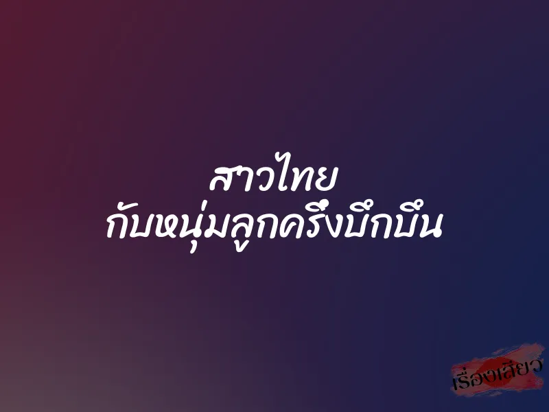 สาวไทย กับหนุ่มลูกครึ่งบึกบึน 1 สาวไทย กับหนุ่มลูกครึ่งบึกบึน